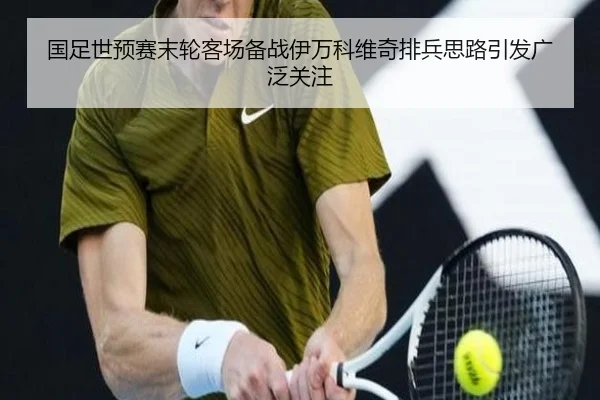 国足世预赛末轮客场备战伊万科维奇排兵思路引发广泛关注