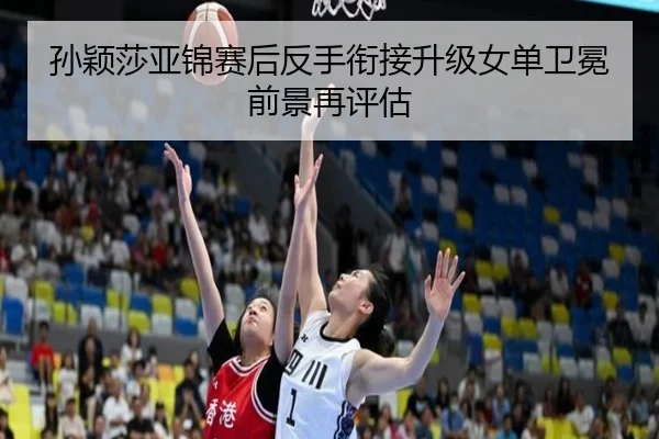 孙颖莎亚锦赛后反手衔接升级女单卫冕前景再评估